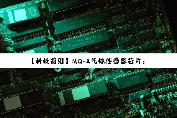 【科技前沿】MQ-2气体传感器芯片：解锁环境监测新热点，引领智能家居安全新风尚