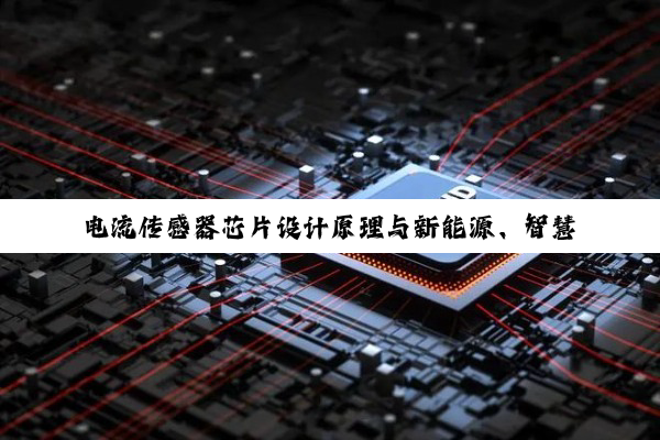 电流传感器芯片设计原理与新能源、智慧医疗及航空航天领域的最新应用热点