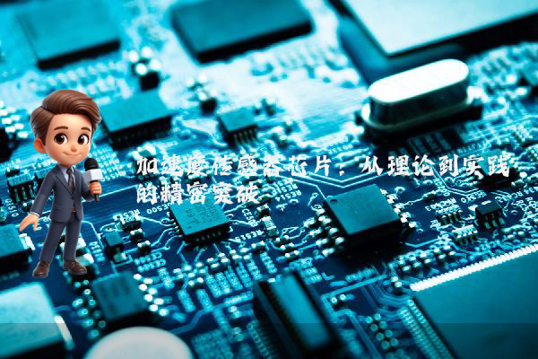 加速度传感器芯片：从理论到实践的精密突破
